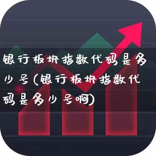 银行板块指数代码是多少号(银行板块指数代码是多少号啊)_https://www.ljyuan-tech.com_上交所_第1张