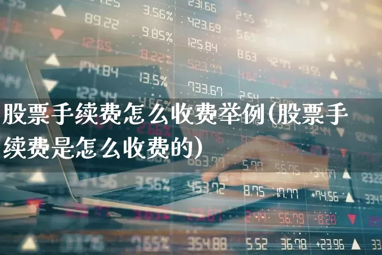 股票手续费怎么收费举例(股票手续费是怎么收费的)_https://www.ljyuan-tech.com_科创板_第1张