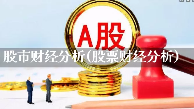 股市财经分析(股票财经分析)_https://www.ljyuan-tech.com_创业板_第1张