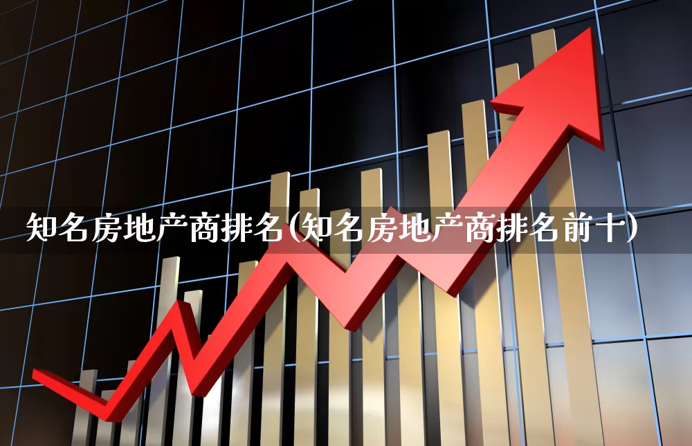 知名房地产商排名(知名房地产商排名前十)_https://www.ljyuan-tech.com_北交所_第1张