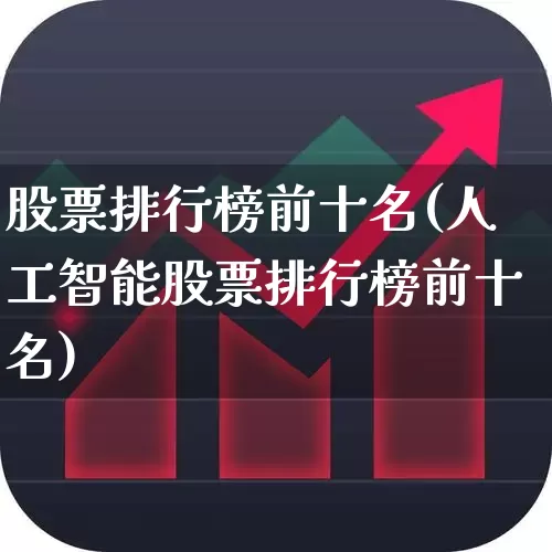 股票排行榜前十名(人工智能股票排行榜前十名)_https://www.ljyuan-tech.com_上交所_第1张