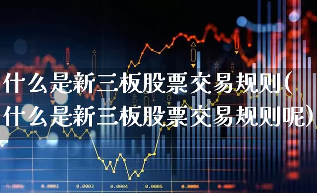 什么是新三板股票交易规则(什么是新三板股票交易规则呢)_https://www.ljyuan-tech.com_上交所_第1张