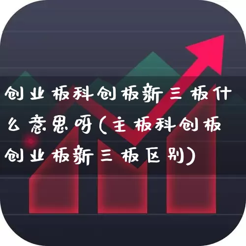创业板科创板新三板什么意思呀(主板科创板创业板新三板区别)_https://www.ljyuan-tech.com_科创板_第1张