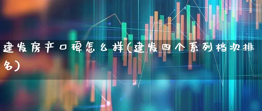 建发房产口碑怎么样(建发四个系列档次排名)_https://www.ljyuan-tech.com_上交所_第1张