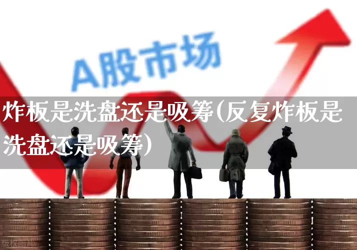 炸板是洗盘还是吸筹(反复炸板是洗盘还是吸筹)_https://www.ljyuan-tech.com_北交所_第1张