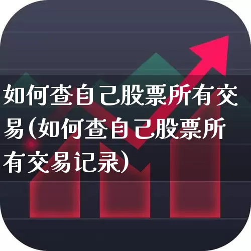 如何查自己股票所有交易(如何查自己股票所有交易记录)_https://www.ljyuan-tech.com_科创板_第1张