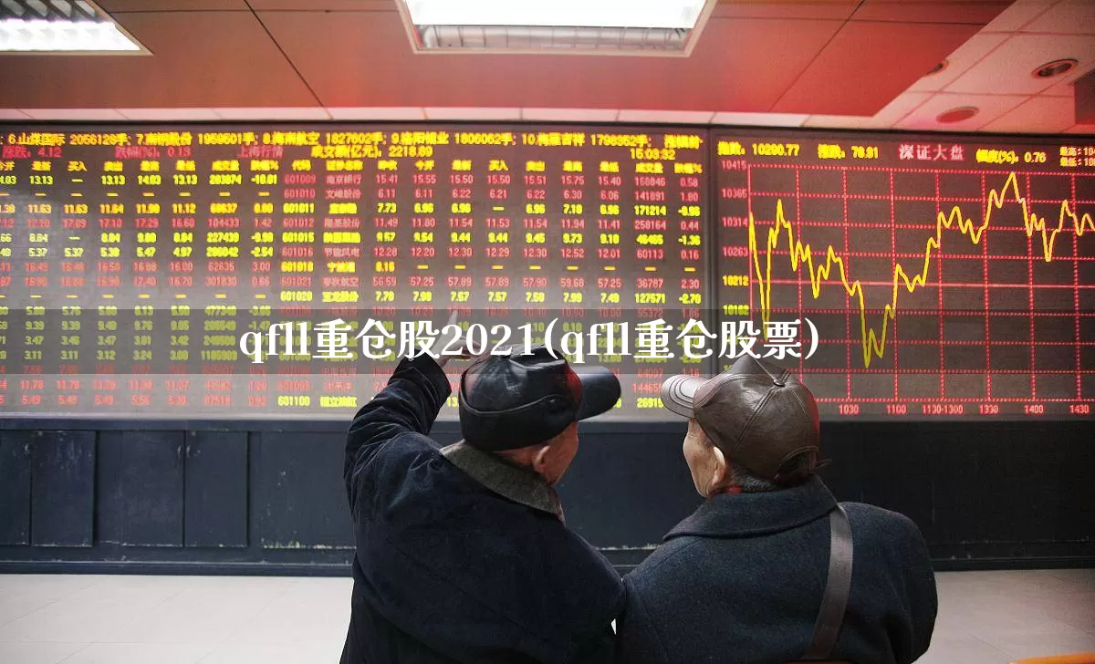 qfll重仓股2021(qfll重仓股票)_https://www.ljyuan-tech.com_北交所_第1张