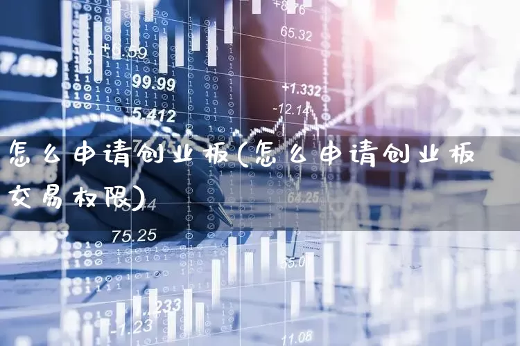 怎么申请创业板(怎么申请创业板交易权限)_https://www.ljyuan-tech.com_上交所_第1张
