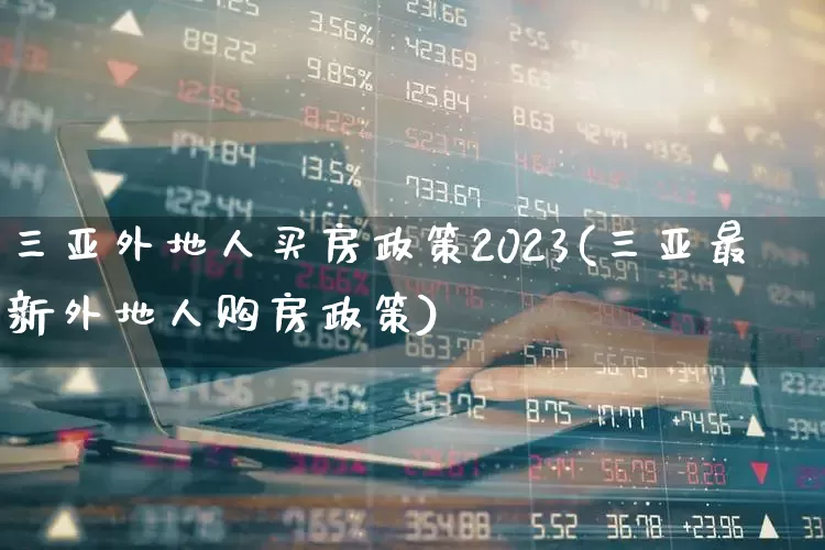 三亚外地人买房政策2023(三亚最新外地人购房政策)_https://www.ljyuan-tech.com_深交所_第1张