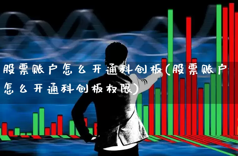 股票账户怎么开通科创板(股票账户怎么开通科创板权限)_https://www.ljyuan-tech.com_北交所_第1张
