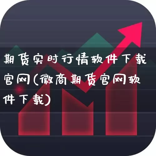 期货实时行情软件下载官网(徽商期货官网软件下载)_https://www.ljyuan-tech.com_上交所_第1张