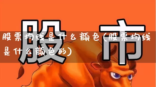 股票均线是什么颜色(股票均线是什么颜色的)_https://www.ljyuan-tech.com_创业板_第1张