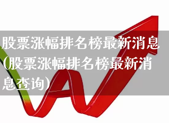 股票涨幅排名榜最新消息(股票涨幅排名榜最新消息查询)_https://www.ljyuan-tech.com_科创板_第1张