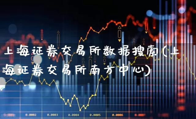 上海证券交易所数据搜索(上海证券交易所南方中心)_https://www.ljyuan-tech.com_科创板_第1张