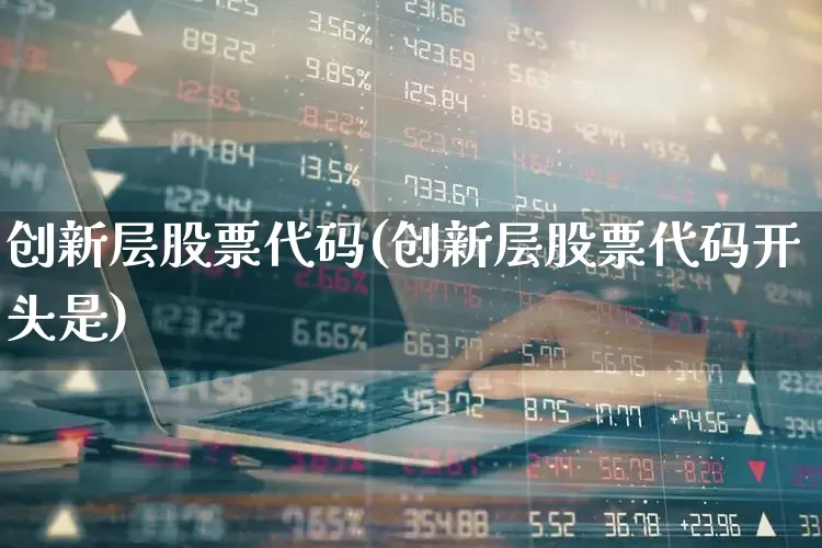 创新层股票代码(创新层股票代码开头是)_https://www.ljyuan-tech.com_北交所_第1张