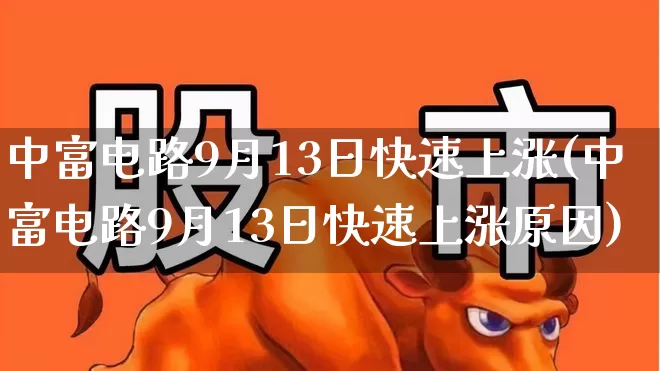 中富电路9月13日快速上涨(中富电路9月13日快速上涨原因)_https://www.ljyuan-tech.com_深交所_第1张