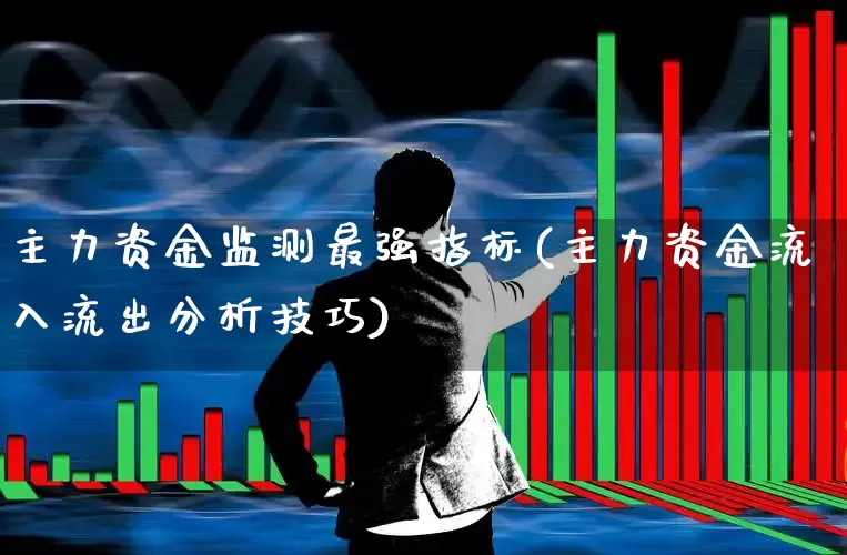 主力资金监测最强指标(主力资金流入流出分析技巧)_https://www.ljyuan-tech.com_北交所_第1张