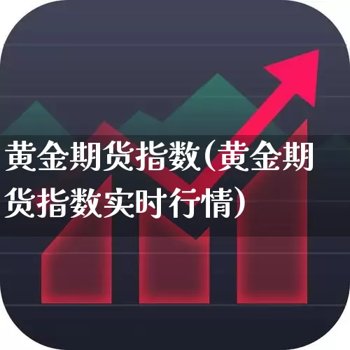 黄金期货指数(黄金期货指数实时行情)_https://www.ljyuan-tech.com_创业板_第1张
