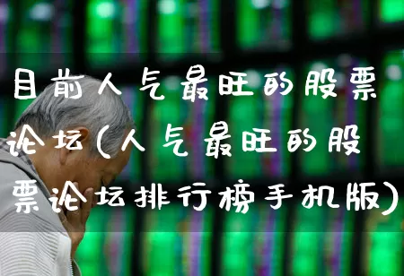 目前人气最旺的股票论坛(人气最旺的股票论坛排行榜手机版)_https://www.ljyuan-tech.com_深交所_第1张