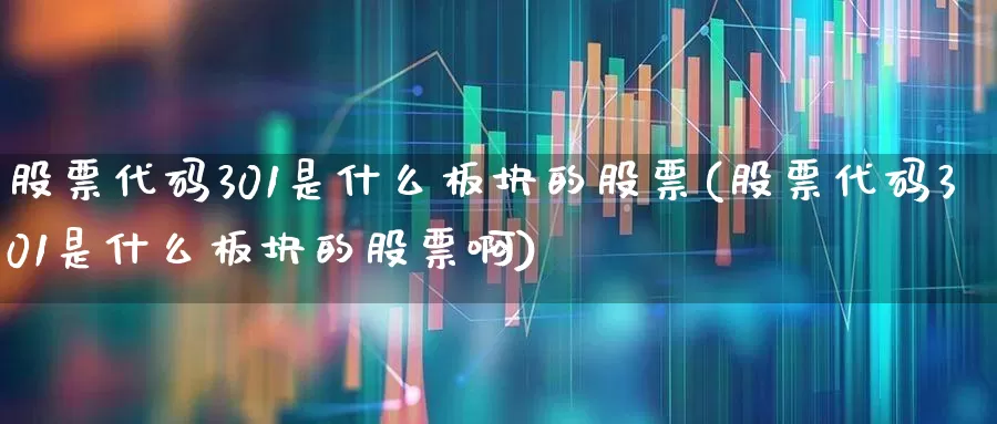 股票代码301是什么板块的股票(股票代码301是什么板块的股票啊)_https://www.ljyuan-tech.com_创业板_第1张
