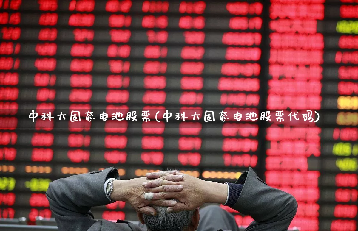 中科大固态电池股票(中科大固态电池股票代码)_https://www.ljyuan-tech.com_科创板_第1张