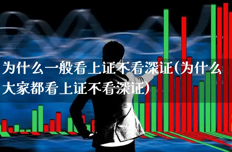 为什么一般看上证不看深证(为什么大家都看上证不看深证)_https://www.ljyuan-tech.com_科创板_第1张