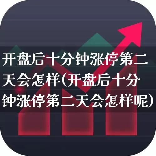 开盘后十分钟涨停第二天会怎样(开盘后十分钟涨停第二天会怎样呢)_https://www.ljyuan-tech.com_深交所_第1张