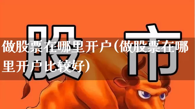 做股票在哪里开户(做股票在哪里开户比较好)_https://www.ljyuan-tech.com_上交所_第1张