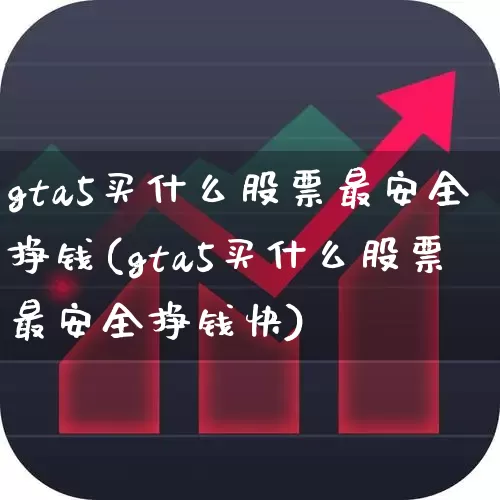gta5买什么股票最安全挣钱(gta5买什么股票最安全挣钱快)_https://www.ljyuan-tech.com_北交所_第1张
