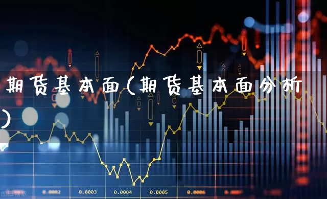 期货基本面(期货基本面分析)_https://www.ljyuan-tech.com_上交所_第1张