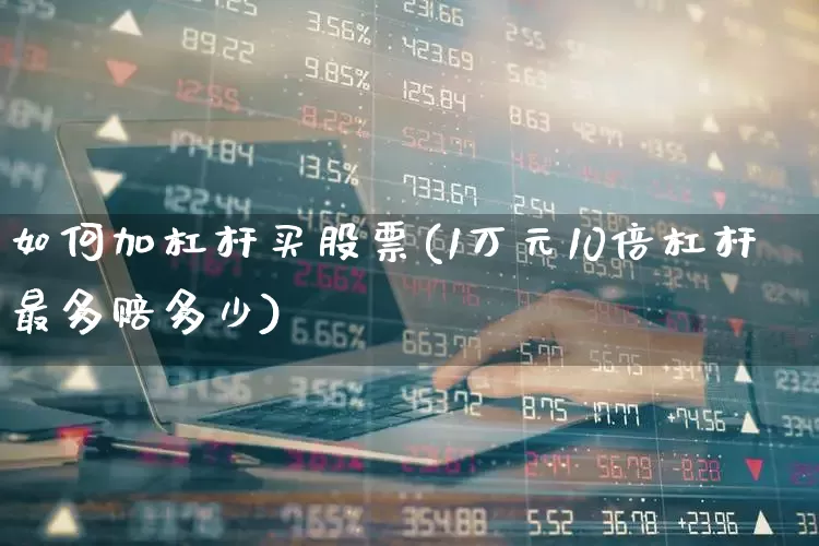 如何加杠杆买股票(1万元10倍杠杆最多赔多少)_https://www.ljyuan-tech.com_上交所_第1张