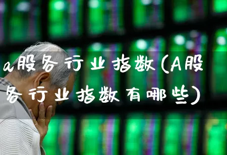 a股各行业指数(A股各行业指数有哪些)_https://www.ljyuan-tech.com_创业板_第1张