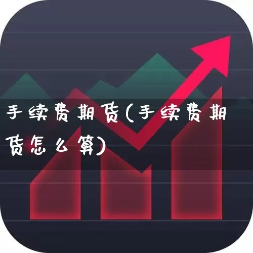 手续费期货(手续费期货怎么算)_https://www.ljyuan-tech.com_创业板_第1张