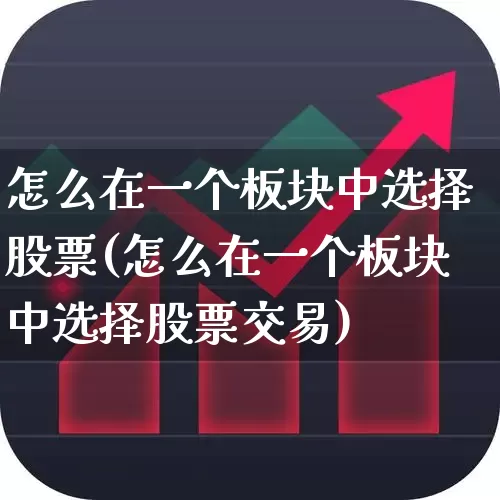 怎么在一个板块中选择股票(怎么在一个板块中选择股票交易)_https://www.ljyuan-tech.com_上交所_第1张