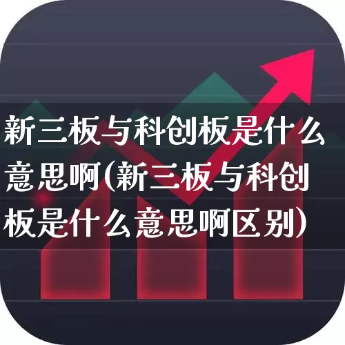 新三板与科创板是什么意思啊(新三板与科创板是什么意思啊区别)_https://www.ljyuan-tech.com_北交所_第1张