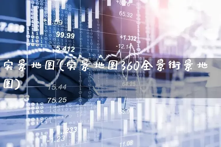 实景地图(实景地图360全景街景地图)_https://www.ljyuan-tech.com_创业板_第1张
