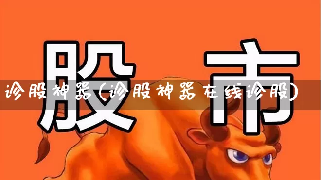 诊股神器(诊股神器在线诊股)_https://www.ljyuan-tech.com_上交所_第1张