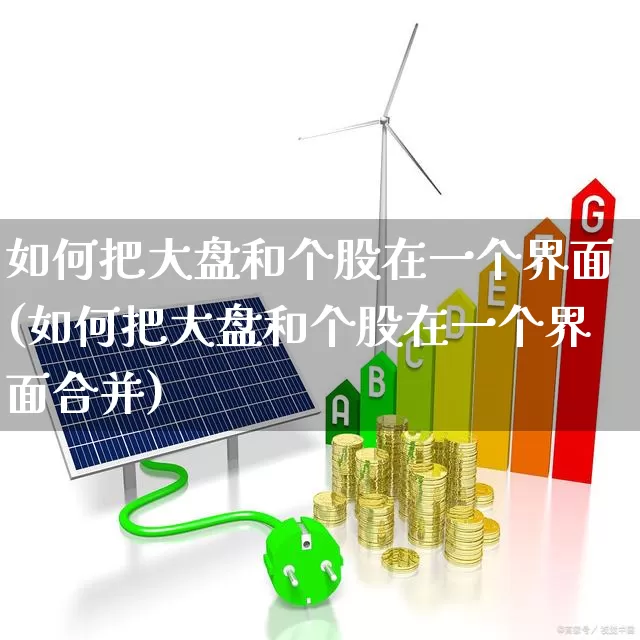 如何把大盘和个股在一个界面(如何把大盘和个股在一个界面合并)_https://www.ljyuan-tech.com_深交所_第1张