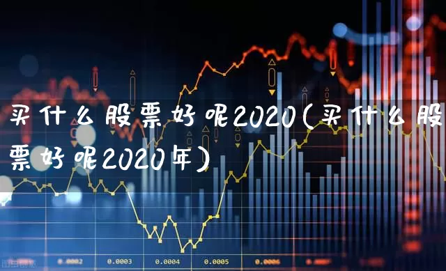 买什么股票好呢2020(买什么股票好呢2020年)_https://www.ljyuan-tech.com_创业板_第1张