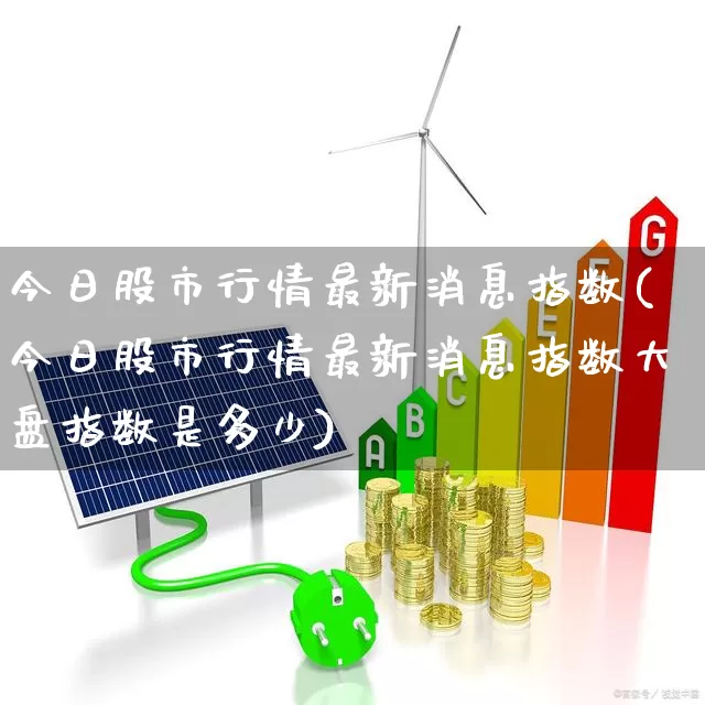 今日股市行情最新消息指数(今日股市行情最新消息指数大盘指数是多少)_https://www.ljyuan-tech.com_上交所_第1张