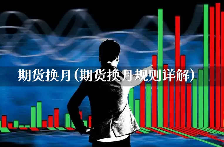 期货换月(期货换月规则详解)_https://www.ljyuan-tech.com_创业板_第1张