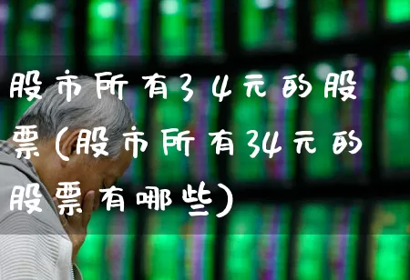 股市所有3 4元的股票(股市所有34元的股票有哪些)_https://www.ljyuan-tech.com_科创板_第1张