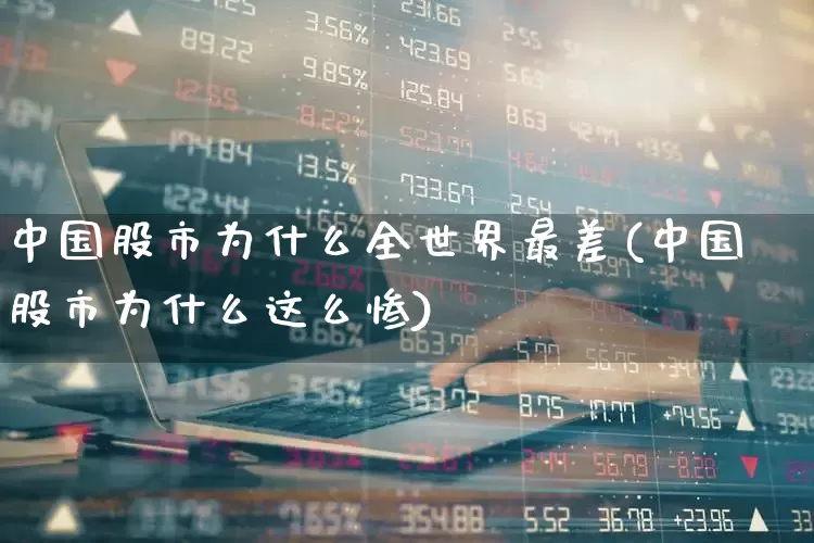 中国股市为什么全世界最差(中国股市为什么这么惨)_https://www.ljyuan-tech.com_创业板_第1张