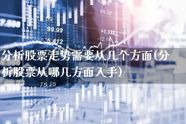 分析股票走势需要从几个方面(分析股票从哪几方面入手)_https://www.ljyuan-tech.com_创业板_第1张