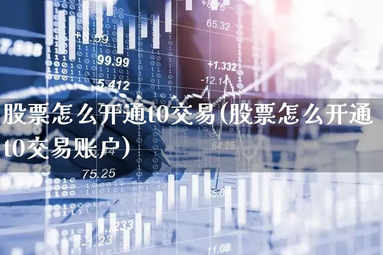 股票怎么开通t0交易(股票怎么开通t0交易账户)_https://www.ljyuan-tech.com_上交所_第1张