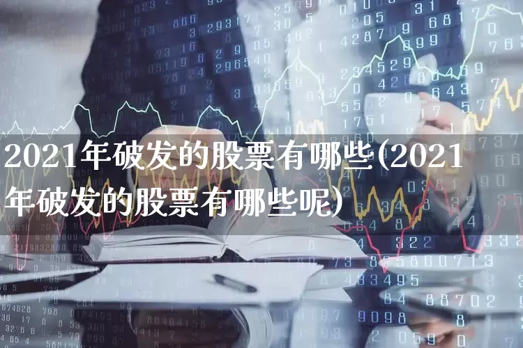 2021年破发的股票有哪些(2021年破发的股票有哪些呢)_https://www.ljyuan-tech.com_科创板_第1张