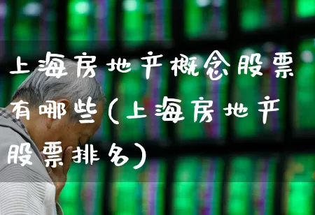 上海房地产概念股票有哪些(上海房地产股票排名)_https://www.ljyuan-tech.com_深交所_第1张