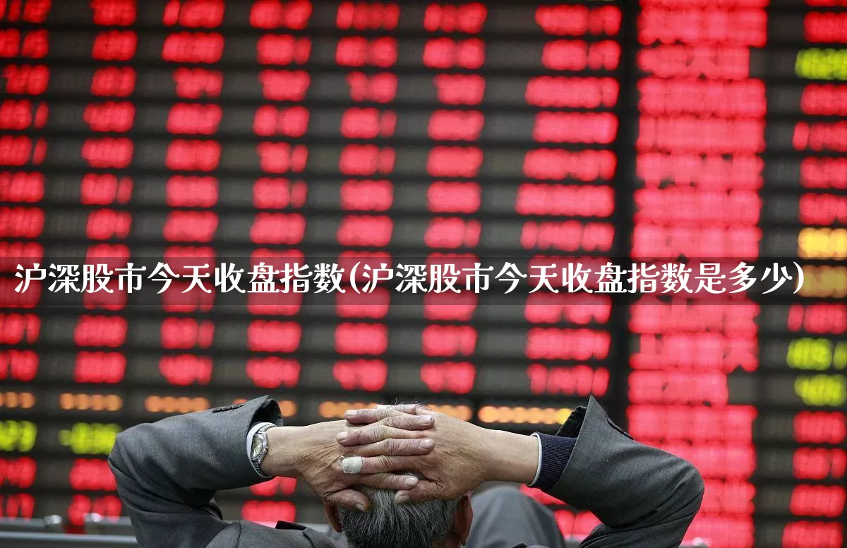 沪深股市今天收盘指数(沪深股市今天收盘指数是多少)_https://www.ljyuan-tech.com_北交所_第1张