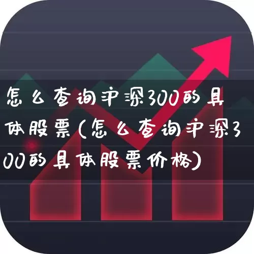 怎么查询沪深300的具体股票(怎么查询沪深300的具体股票价格)_https://www.ljyuan-tech.com_创业板_第1张