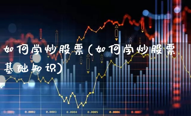 如何学炒股票(如何学炒股票基础知识)_https://www.ljyuan-tech.com_科创板_第1张